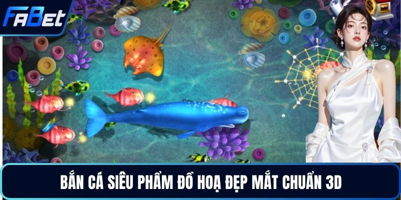 Bắn cá siêu phẩm đồ hoạ đẹp mắt chuẩn 3D