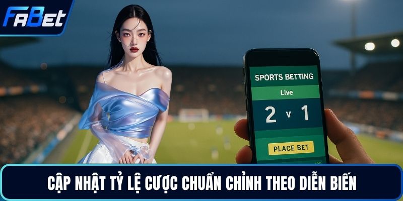 Cập nhật tỷ lệ cược chuẩn chỉnh theo diễn biến
