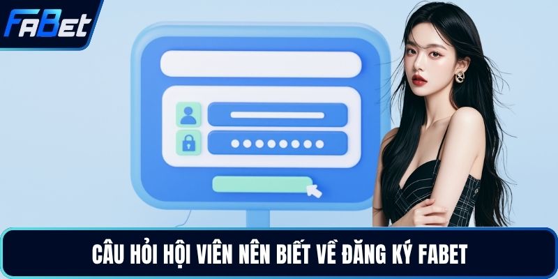 Câu hỏi hội viên nên biết về đăng ký FABET