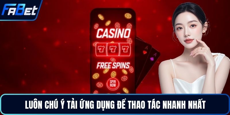Luôn chú ý tải ứng dụng để thao tác nhanh nhất