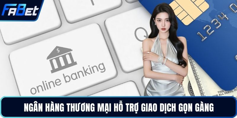 Ngân hàng thương mại hỗ trợ giao dịch gọn gàng