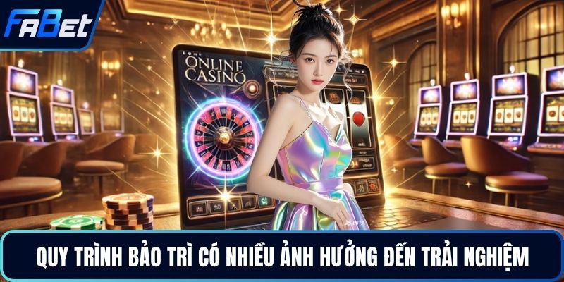 Quy trình bảo trì có nhiều ảnh hưởng đến trải nghiệm