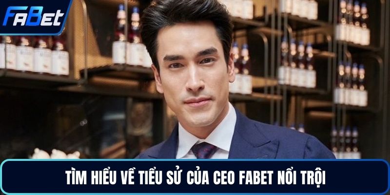 Tìm hiểu về tiểu sử của CEO FABET nổi trội