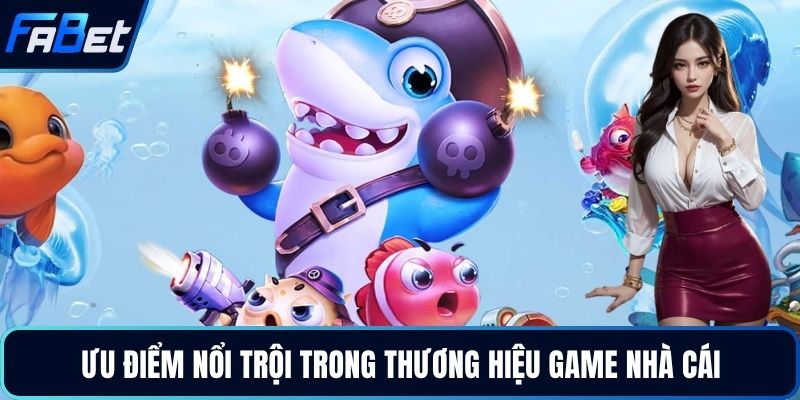 Ưu điểm nổi trội trong thương hiệu game nhà cái